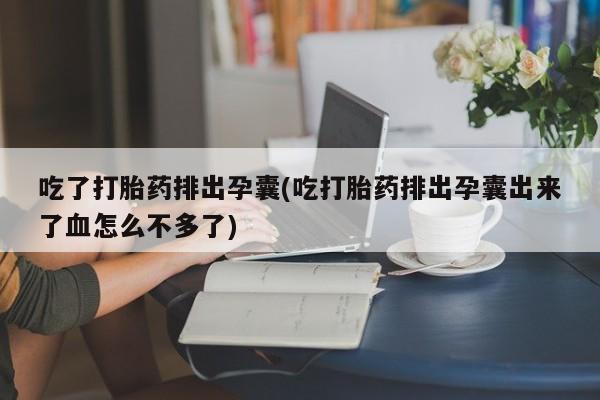 打胎药购买联系方式在线 吃了打胎药排出孕囊(吃打胎药排出孕囊出来了血怎么不多了)