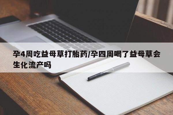 打胎药购买联系方式在线 孕4周吃益母草打胎药/孕四周喝了益母草会生化流产吗