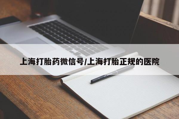 打胎药购买联系方式在线 上海打胎药微信号/上海打胎正规的医院