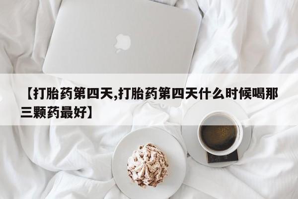 打胎药购买联系方式在线 【打胎药第四天,打胎药第四天什么时候喝那三颗药最好】
