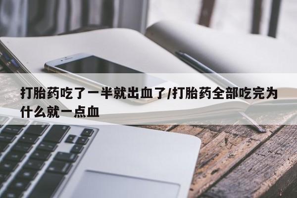 打胎药购买联系方式在线 打胎药吃了一半就出血了/打胎药全部吃完为什么就一点血