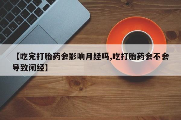 打胎药购买联系方式在线 【吃完打胎药会影响月经吗,吃打胎药会不会导致闭经】