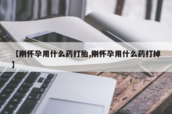 打胎药购买联系方式在线 【刚怀孕用什么药打胎,刚怀孕用什么药打掉】